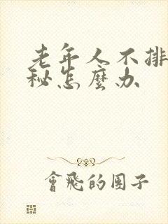 老年人不排便便秘怎么办