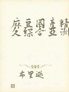 麻豆国产精品久久综合亚洲av