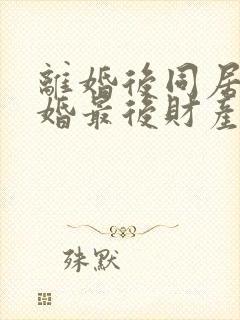 离婚后同居不复婚最后财产怎么分