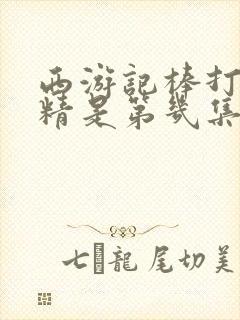 西游记棒打蜘蛛精是第几集