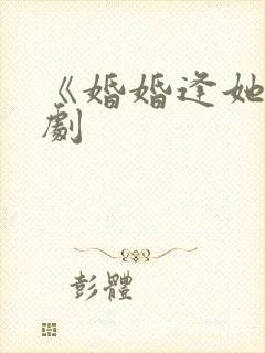 《婚婚逢她》短剧