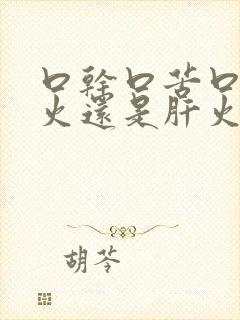 口干口苦口臭胃火还是肝火