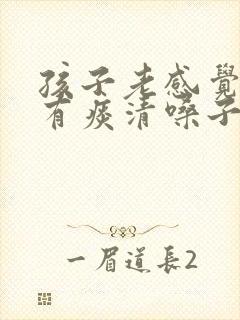 孩子老感觉嗓子有痰清嗓子