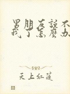 男朋友说不喜欢我了怎么办