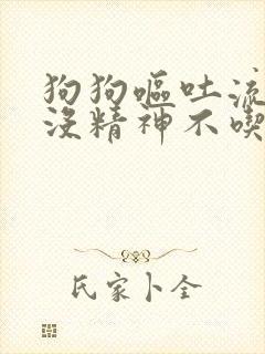 狗狗呕吐流鼻涕没精神不吃东西是怎么了