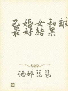 已婚女和离异男最好结果