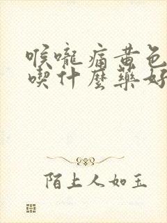 喉咙痛黄色的痰吃什么药好