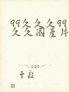 99久久久99久久国产片鸭王