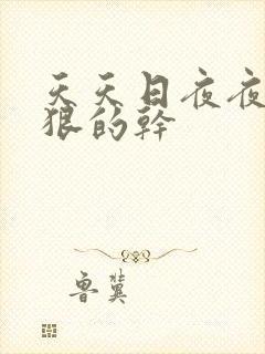 天天日夜夜操狠狠的干