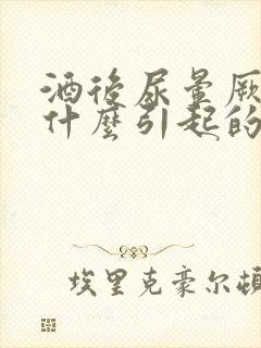 酒后尿晕厥症是什么引起的