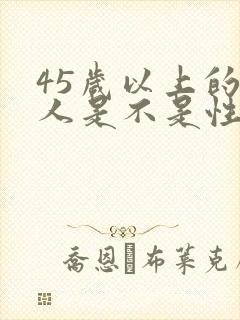 45岁以上的男人是不是性功能下降