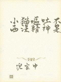 小猫呕吐不吃东西没精神是什么原因