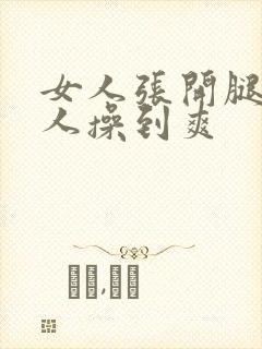 女人张开腿让男人操到爽