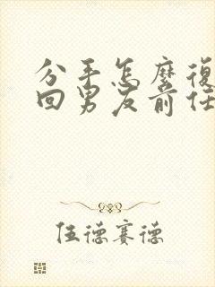 分手怎么复合挽回男友前任