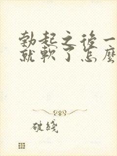 勃起之后一会儿就软了怎么办