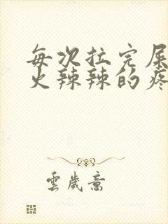 每次拉完屎肛门火辣辣的疼