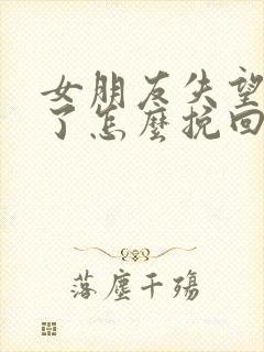 女朋友失望攒够了怎么挽回