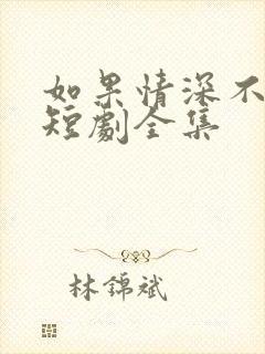 如果情深不可说短剧全集