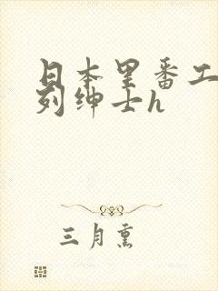 日本里番工口色列绅士h