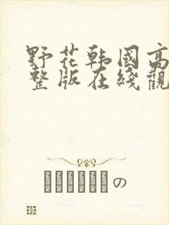 野花韩国高清完整版在线观看