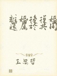 离婚后复婚房子还属于共同财产吗封面