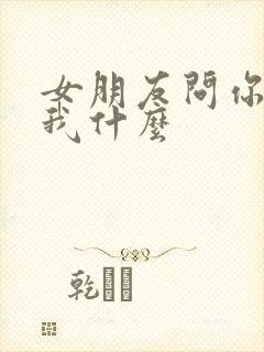 女朋友问你喜欢我什么