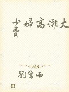 少妇高潮大片免费