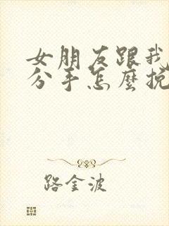 女朋友跟我提出分手怎么挽回