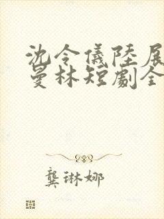 沈令仪陆展鸿许曼林短剧全集免费观