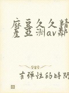 麻豆久久精品国产亚洲av邻居