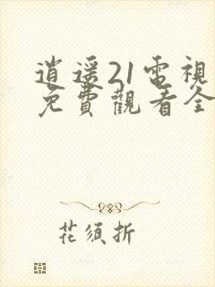 逍遥21电视剧免费观看全集完整版