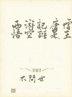 西游记唐僧和孙悟空谁是主角