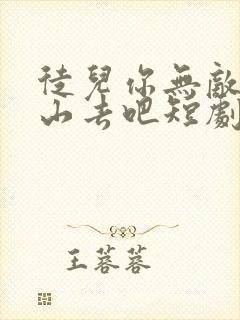 徒儿你无敌了下山去吧短剧免费全集免费播放