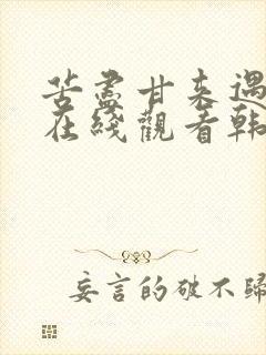 苦尽甘来遇见你在线观看韩剧网