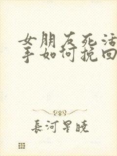 女朋友死活要分手如何挽回