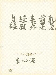 月经来前乳头一碰就疼是怎么回事呢