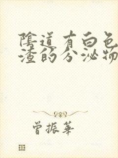 阴道有白色豆腐渣的分泌物