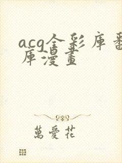 acg全彩库番库漫画