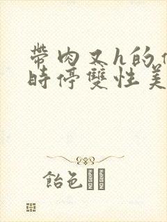 带肉又h的催眠时停双性美人文