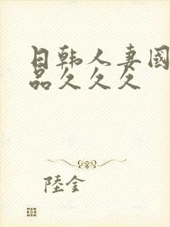 日韩人妻国产精品久久久