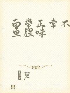 白带正常不痒有鱼腥味