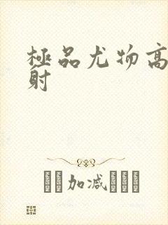 极品尤物高潮喷射