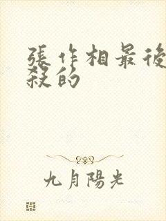 张作相最后被谁杀的