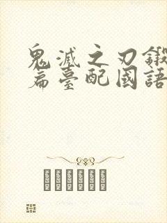 鬼灭之刃锻刀村篇台配国语