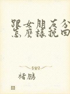 跟女朋友分手了怎么样挽回