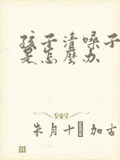 孩子清嗓子频繁是怎么办