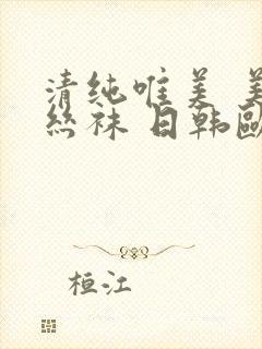 清纯唯美 美腿丝袜 日韩欧美