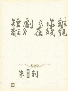 短剧《你离我也离》在线观看