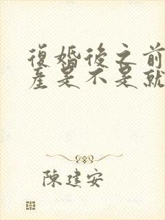 复婚后之前的财产是不是就是婚前