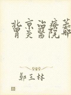 北京治疗萎缩性胃炎医院哪家好